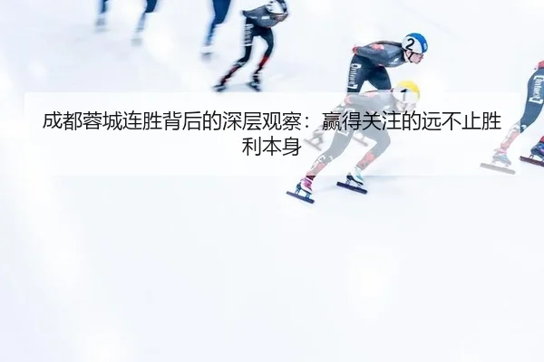 成都蓉城连胜背后的深层观察：赢得关注的远不止胜利本身