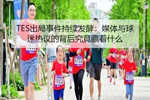 TES出局事件持续发酵：媒体与球迷热议的背后究竟藏着什么